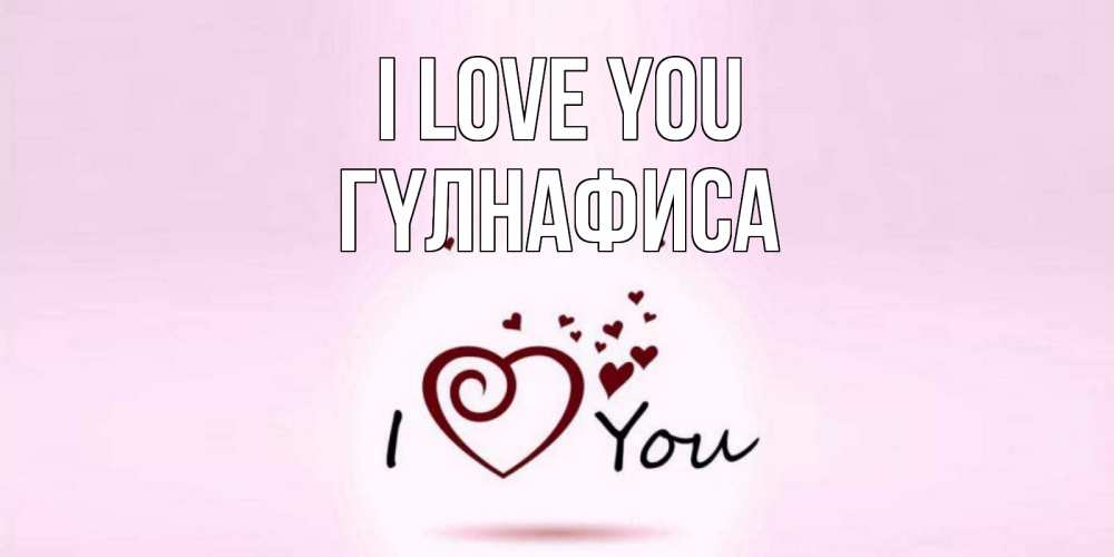 Greetings card с именем, ГҮЛНАФИСА I love you сердце Greetings with text for free download 