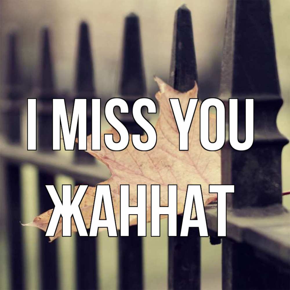 Greetings card с именем, ЖАННАТ I miss you очень скучно Greetings with text for free download 