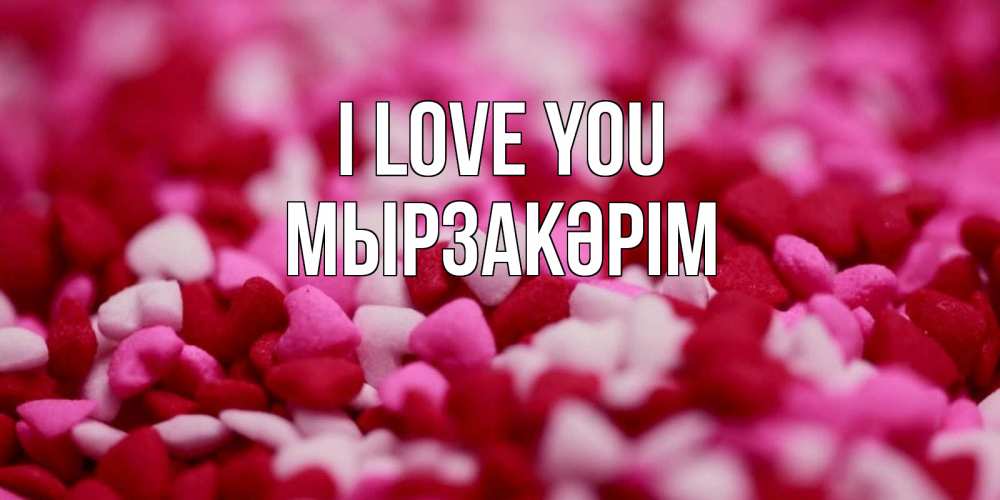 Greetings card с именем, Мырзакәрім I love you красивая открытка с признанием в любви Greetings with text for free download 