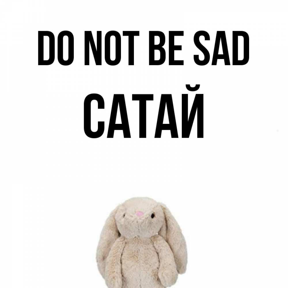 Greetings card с именем, САТАЙ Do not be sad детская игрушка зайчика Greetings with text for free download 
