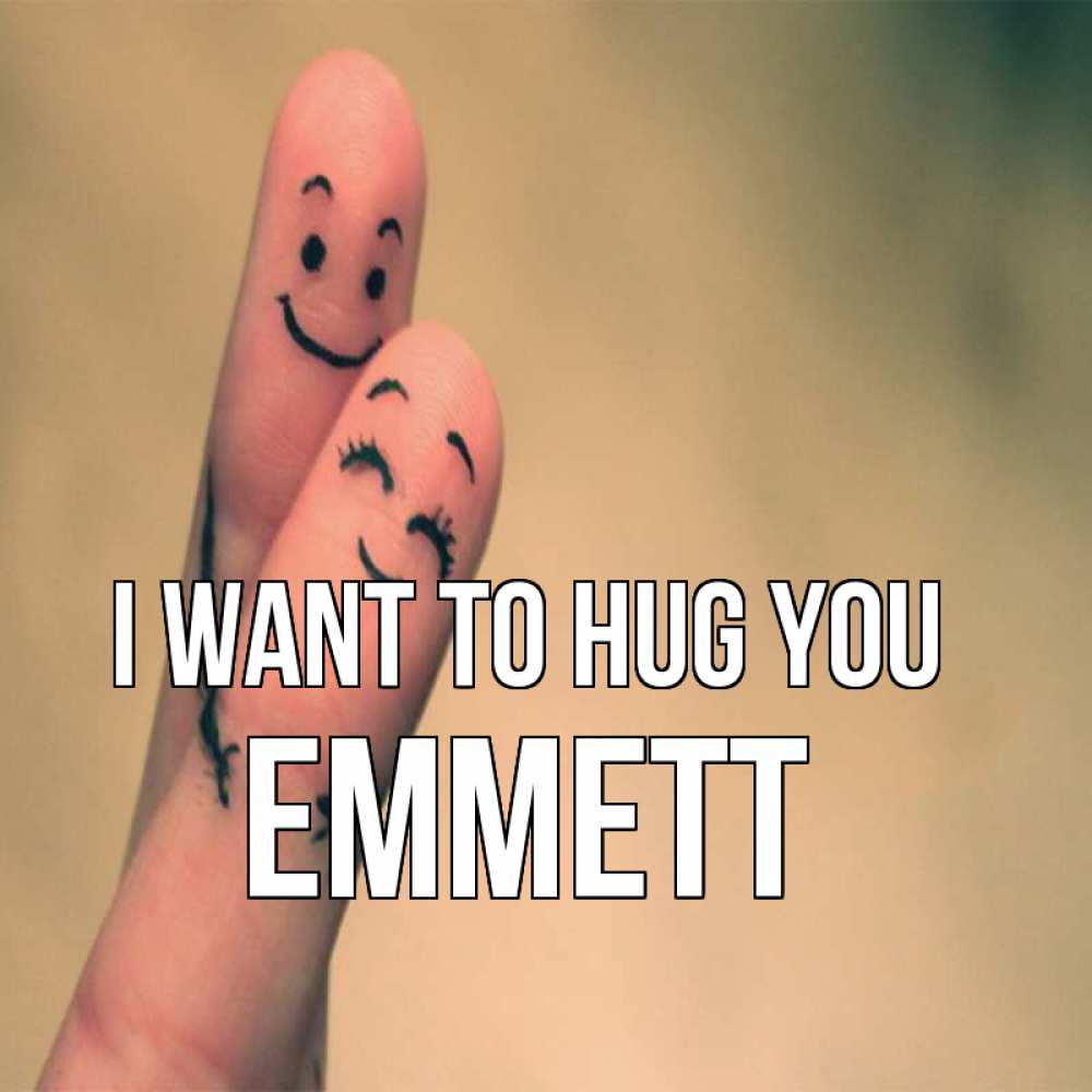 Greetings card с именем, Emmett I want to hug you рисунок на пальцах Greetings with text for free download 