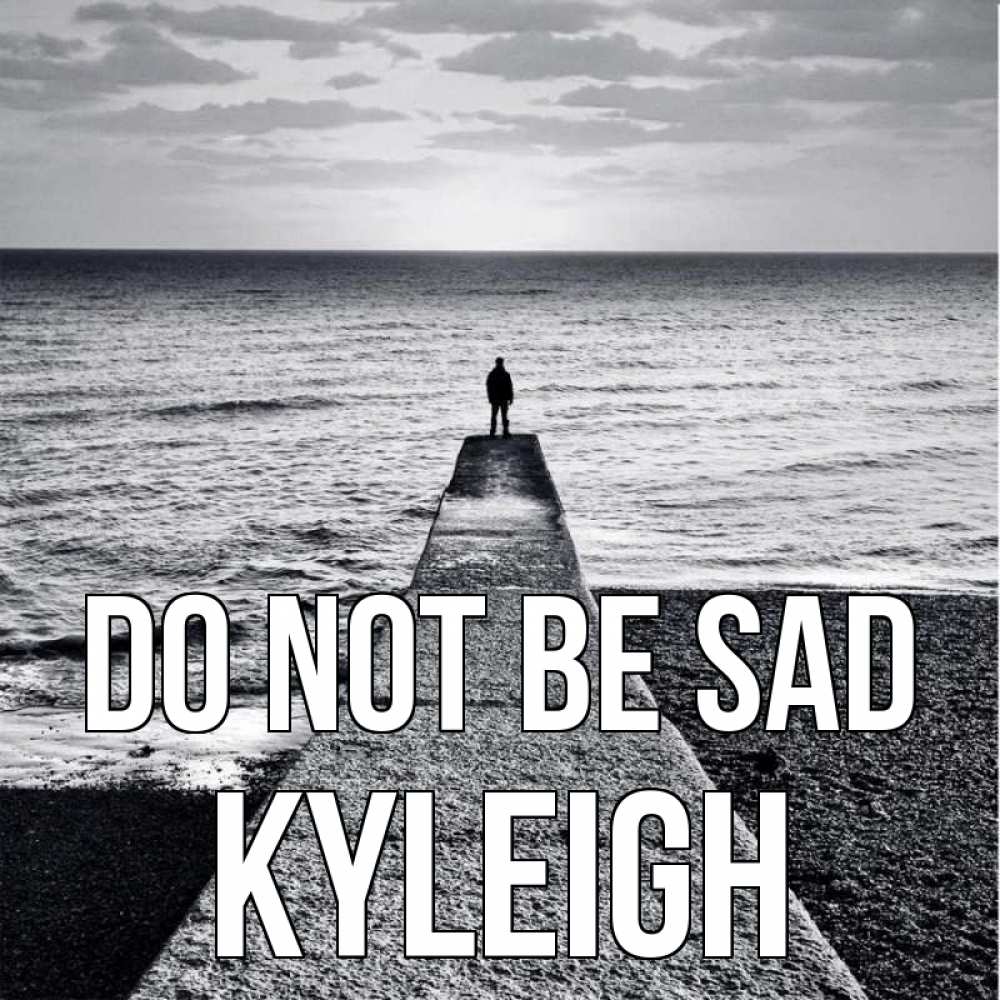 Greetings card с именем, Kyleigh Do not be sad море Greetings with text for free download 