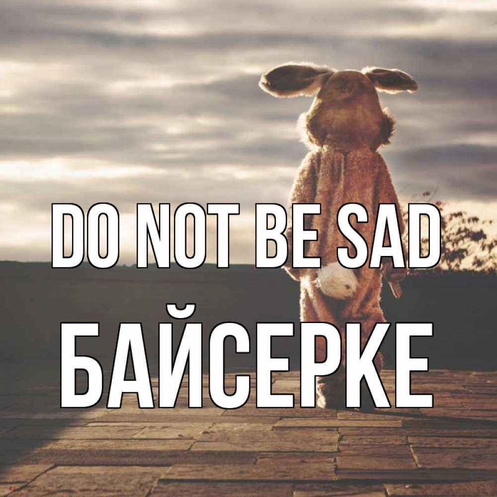 Greetings card с именем, Байсерке Do not be sad со спины Greetings with text for free download 