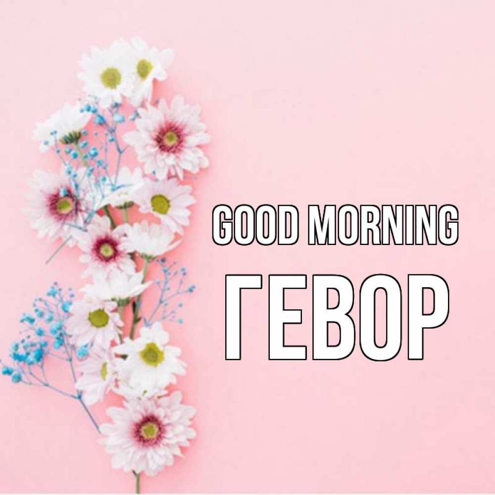 Greetings card с именем, Гевор Good morning цветы с подписью Greetings with text for free download 
