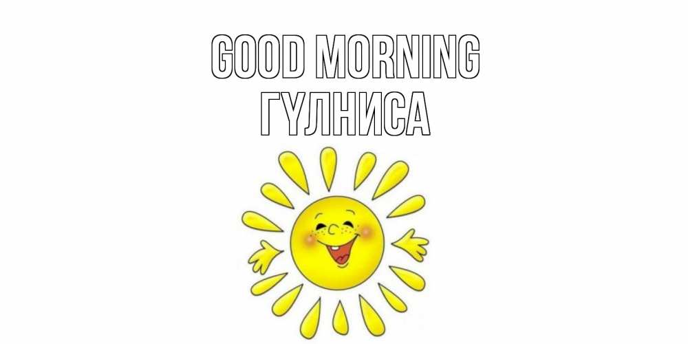 Greetings card с именем, ГҮЛНИСА Good morning солнце Greetings with text for free download 