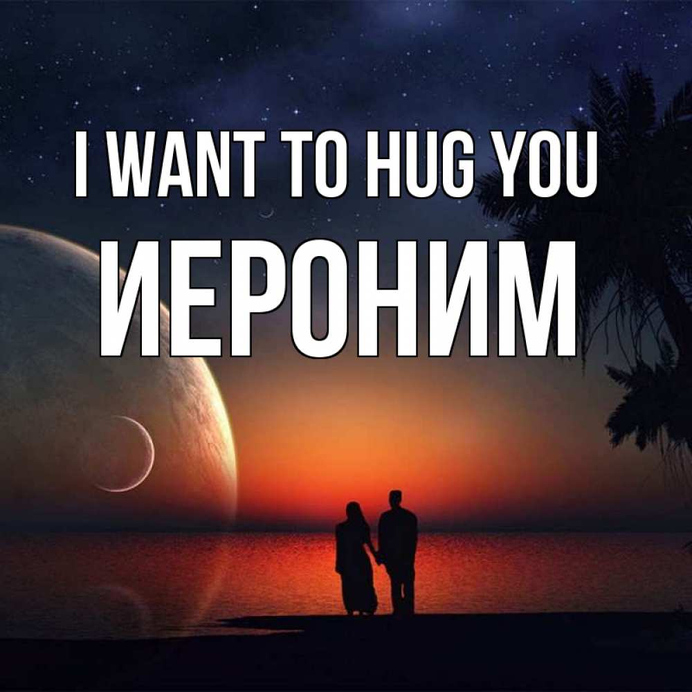 Greetings card с именем, Иероним I want to hug you восход спутников Greetings with text for free download 