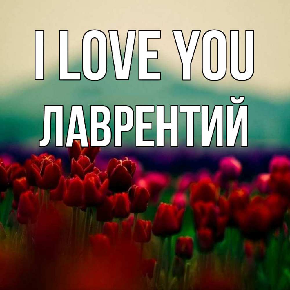 Greetings card с именем, Лаврентий I love you тюльпаны 4 Greetings with text for free download 
