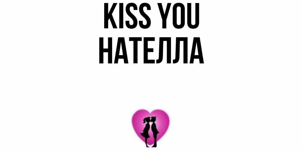 Greetings card с именем, Нателла Kiss you поцелуй Greetings with text for free download 