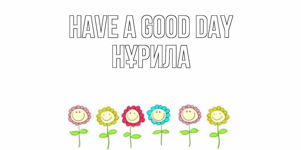 Greetings card с именем, НҰРИЛА Have a good day открытка на каждый день позитивного дня Greetings with text for free download 