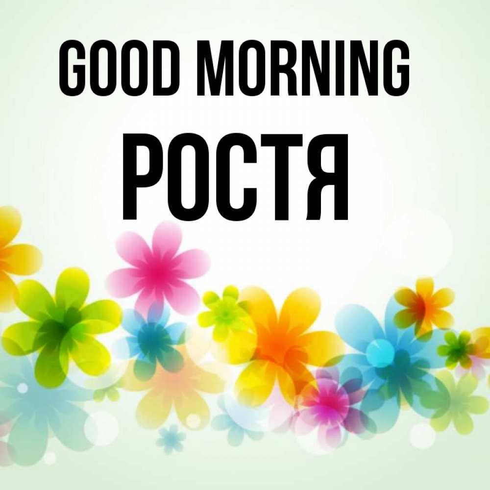 Greetings card с именем, Ростя Good morning позитивные цветочки Greetings with text for free download 