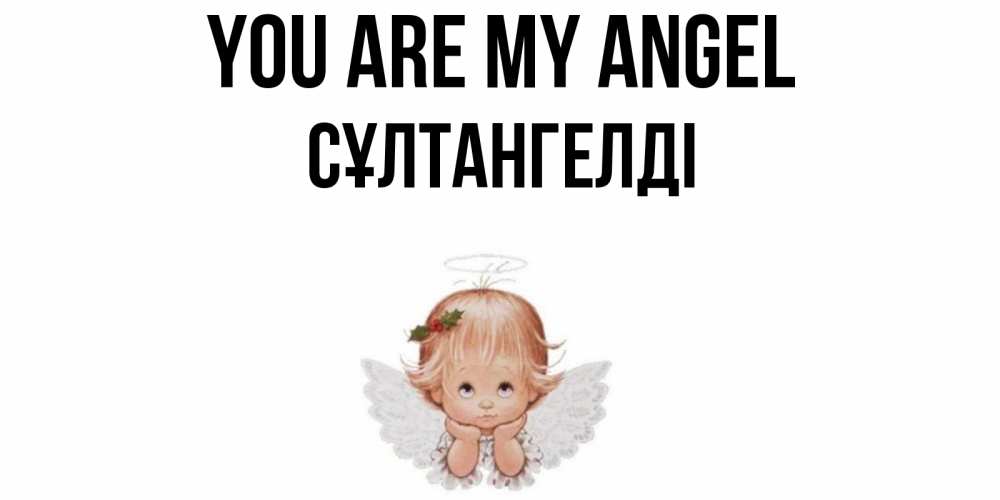 Greetings card с именем, СҰЛТАНГЕЛДІ You are my angel ангел Greetings with text for free download 