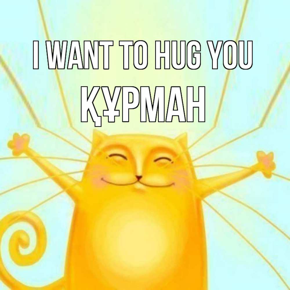 Greetings card с именем, ҚҰРМАН I want to hug you солнечный обнимашечный кот Greetings with text for free download 