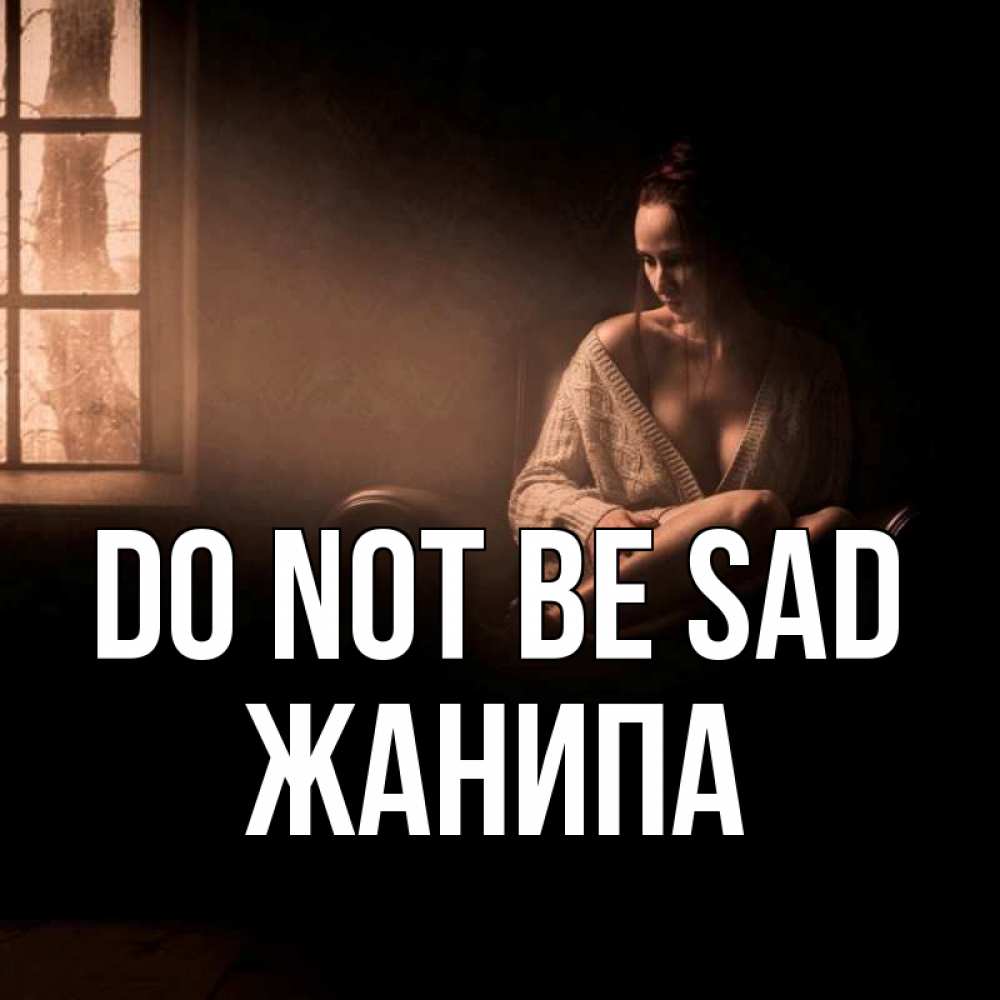 Greetings card с именем, ЖАНИПА Do not be sad сидя у окна Greetings with text for free download 