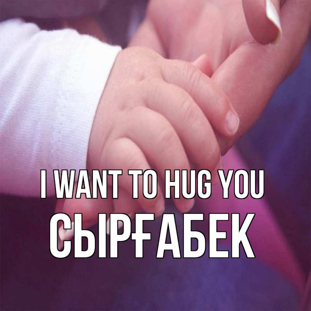 Greetings card с именем, СЫРҒАБЕК I want to hug you мама с ребенком Greetings with text for free download 