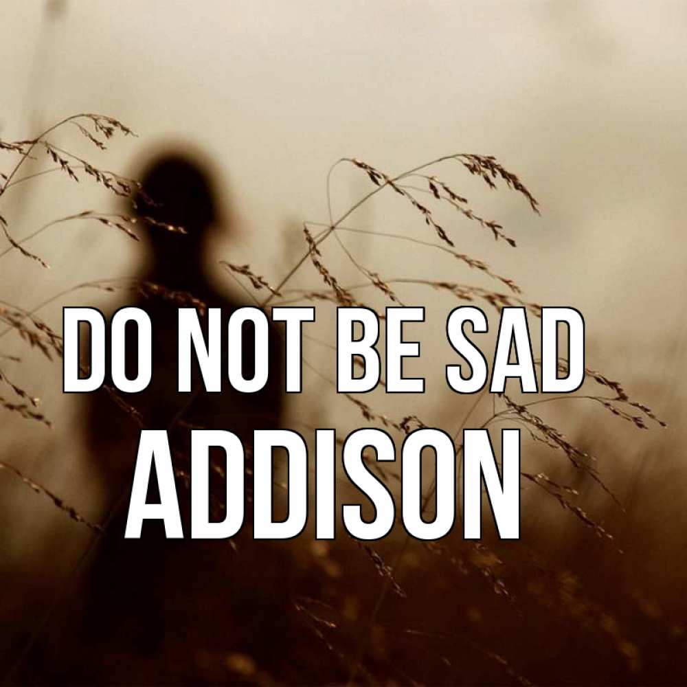 Greetings card с именем, Addison Do not be sad грусть Greetings with text for free download 