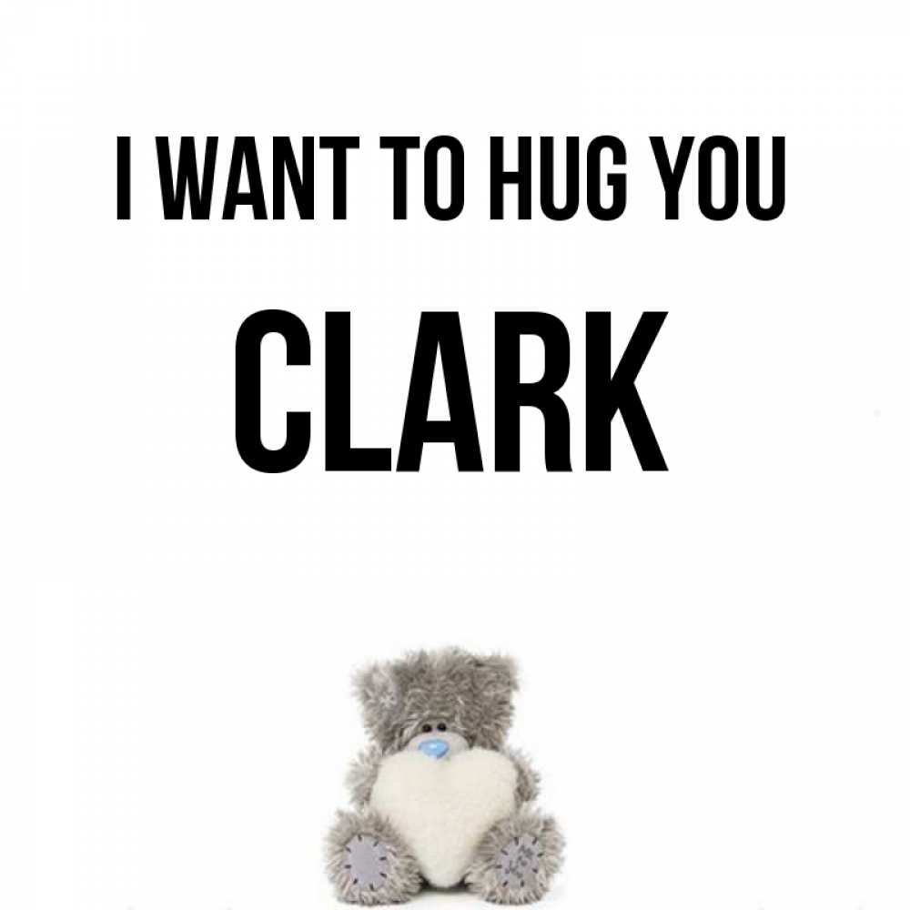 Greetings card с именем, Clark I want to hug you медвежонок с сердечком белого цвета Greetings with text for free download 