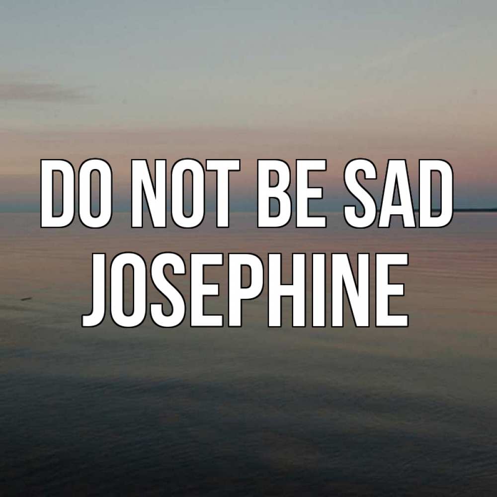 Greetings card с именем, Josephine Do not be sad водная гладь Greetings with text for free download 