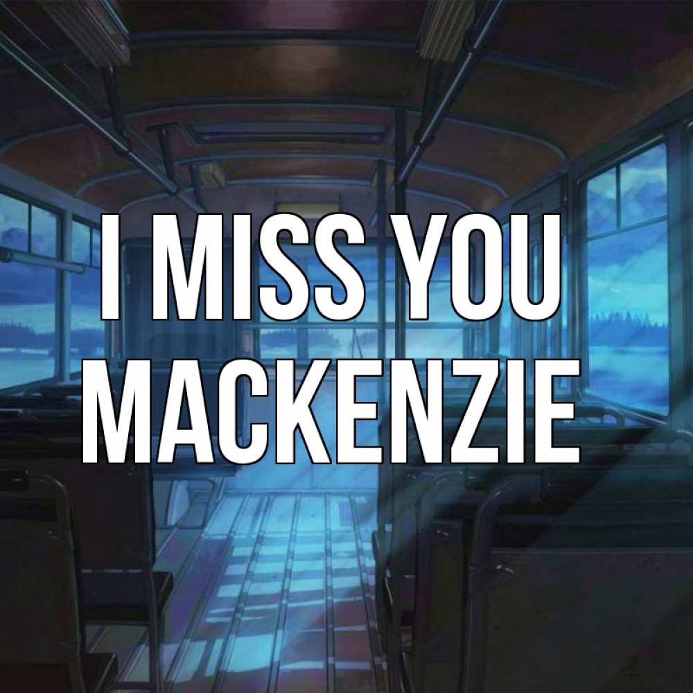 Greetings card с именем, Mackenzie I miss you тоска Greetings with text for free download 