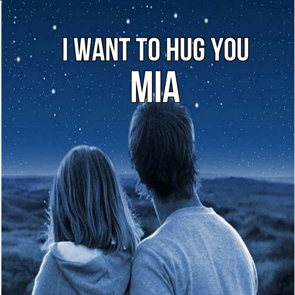 Greetings card с именем, Mia I want to hug you парень с девушкой смотрят на звезды Greetings with text for free download 