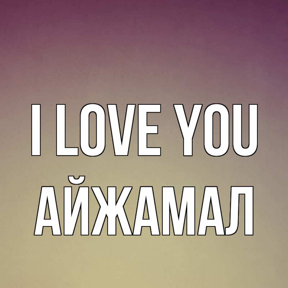 Greetings card с именем, АЙЖАМАЛ I love you для любимой Greetings with text for free download 