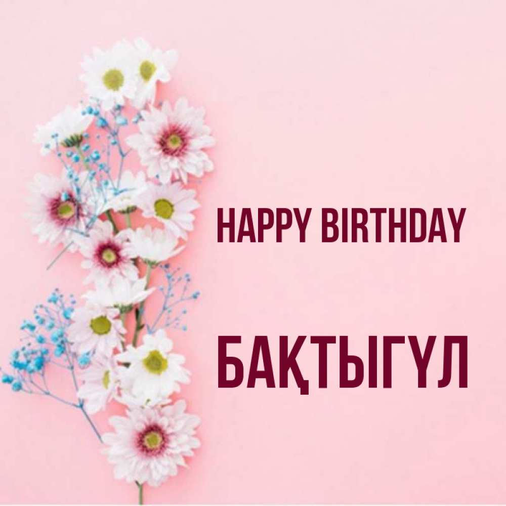 Greetings card с именем, БАҚТЫГҮЛ Happy Birthday Родная моя с днем рождения тебя картинка с цветами белыми и голубыми Greetings with text for free download 