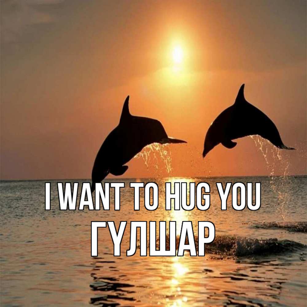 Greetings card с именем, ГҮЛШАР I want to hug you рыбы на закате Greetings with text for free download 