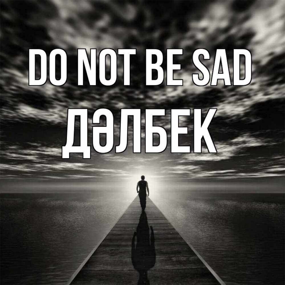 Greetings card с именем, Дәлбек Do not be sad человек Greetings with text for free download 