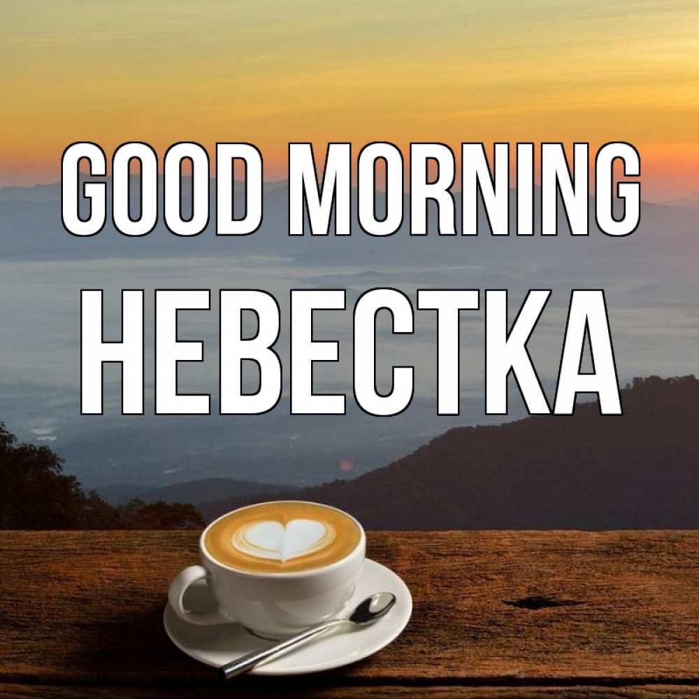 Greetings card с именем, Невестка Good morning кофе на высоте Greetings with text for free download 
