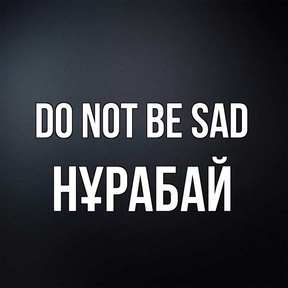 Greetings card с именем, НҰРАБАЙ Do not be sad Градиент серый Greetings with text for free download 