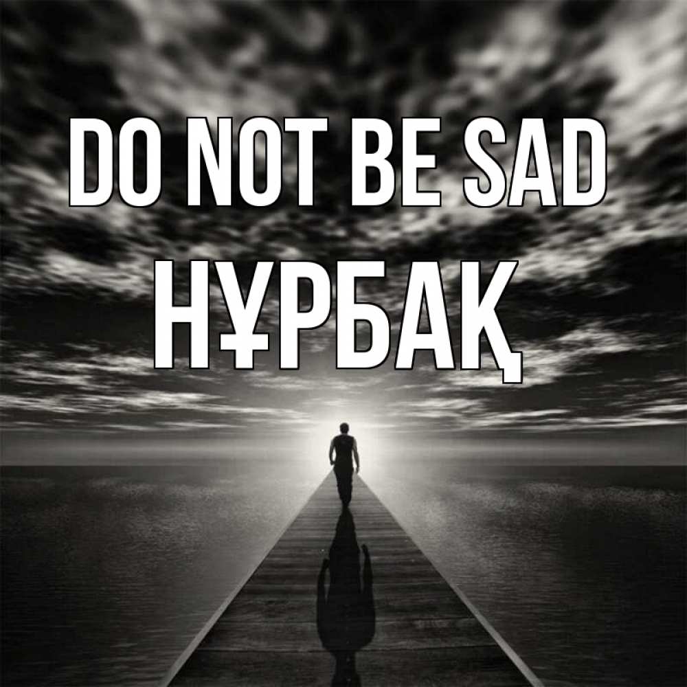 Greetings card с именем, НҰРБАҚ Do not be sad человек Greetings with text for free download 