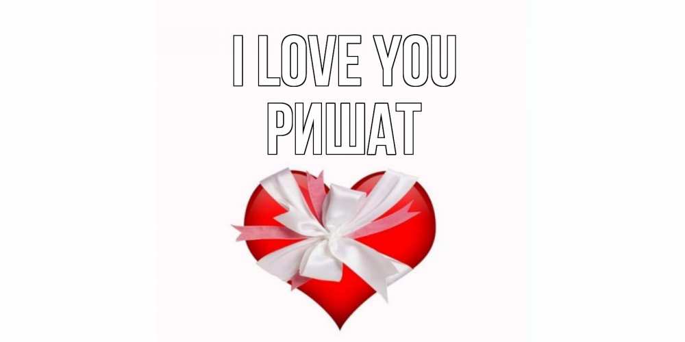Greetings card с именем, РИШАТ I love you сердце, ленты, бантик Greetings with text for free download 