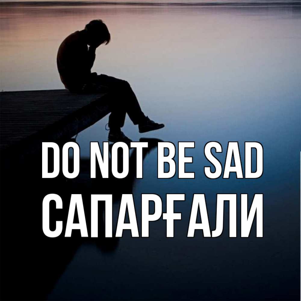 Greetings card с именем, САПАРҒАЛИ Do not be sad печаль Greetings with text for free download 