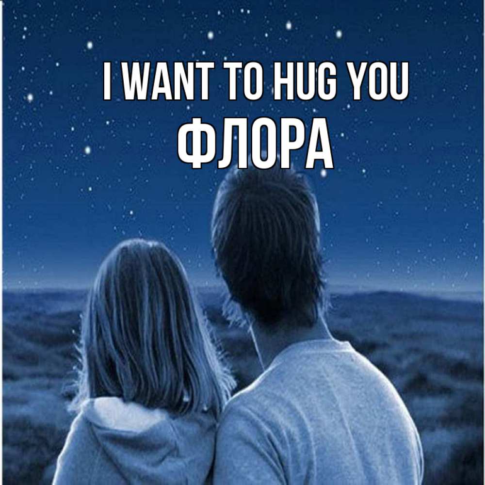 Greetings card с именем, Флора I want to hug you парень с девушкой смотрят на звезды Greetings with text for free download 