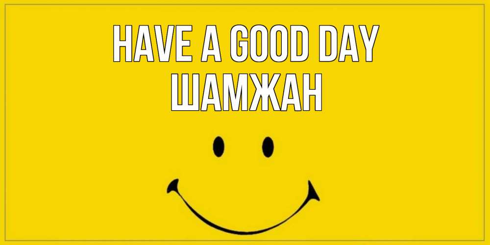 Greetings card с именем, ШАМЖАН Have a good day улыбка Greetings with text for free download 