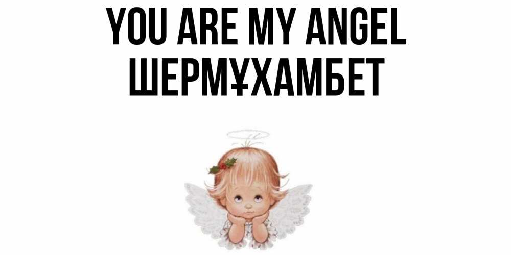 Greetings card с именем, ШЕРМҰХАМБЕТ You are my angel ангел Greetings with text for free download 