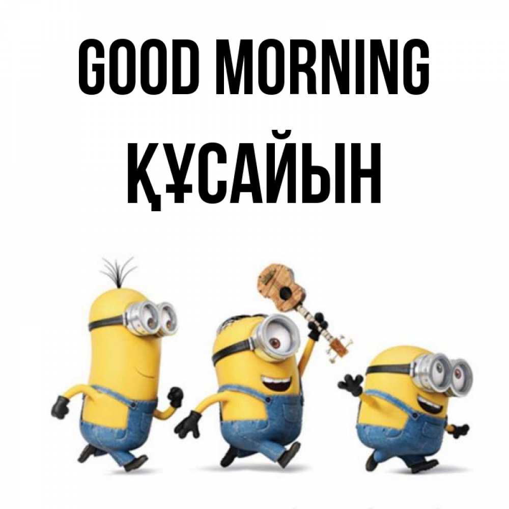 Greetings card с именем, ҚҰСАЙЫН Good morning миньоны и прекрасное утро Greetings with text for free download 