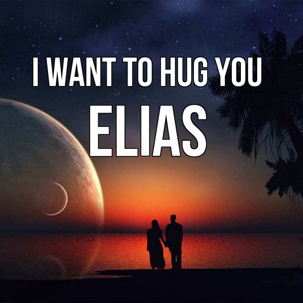 Greetings card с именем, Elias I want to hug you восход спутников Greetings with text for free download 