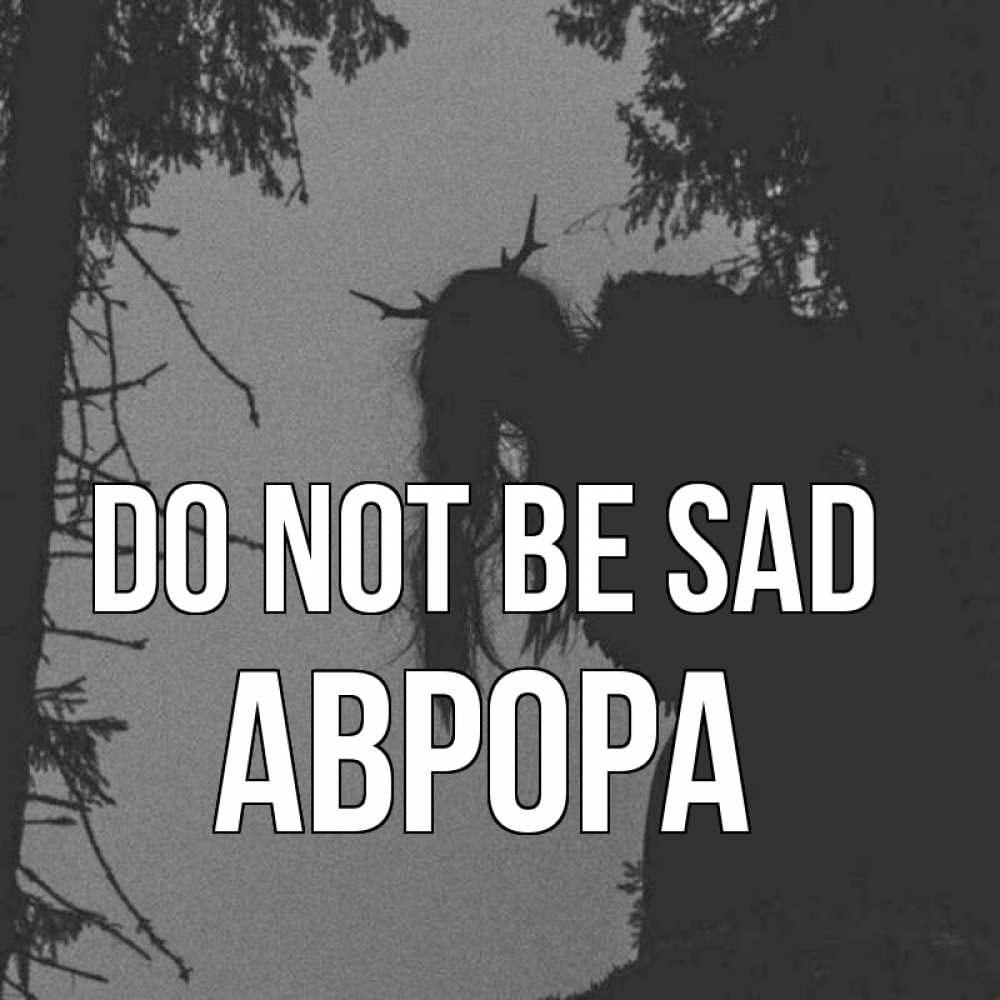 Greetings card с именем, Аврора Do not be sad чудище лесное Greetings with text for free download 