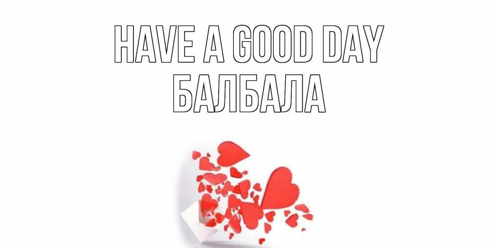 Greetings card с именем, БАЛБАЛА Have a good day с подписью на каждый день и пожеланием отличного дня Greetings with text for free download 