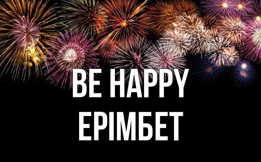 Greetings card с именем, Ерімбет Be happy Фейрверг 1 Greetings with text for free download 