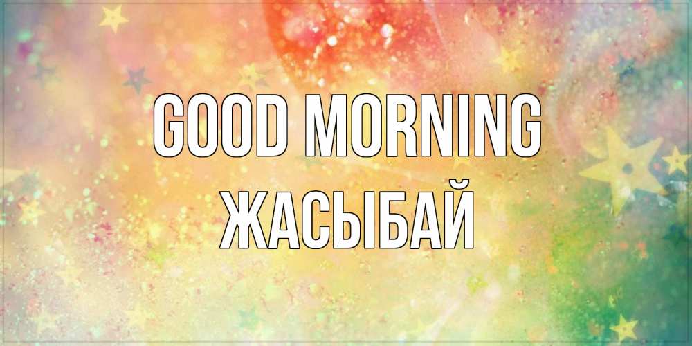 Greetings card с именем, Жасыбай Good morning красивая открытка с пожеланиями добрейшего утра Greetings with text for free download 
