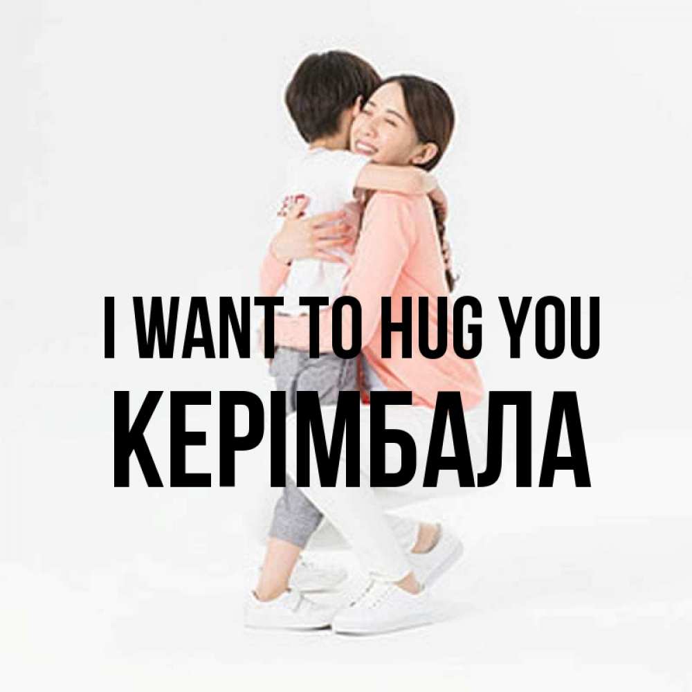 Greetings card с именем, КЕРІМБАЛА I want to hug you соскучилась по сыну Greetings with text for free download 