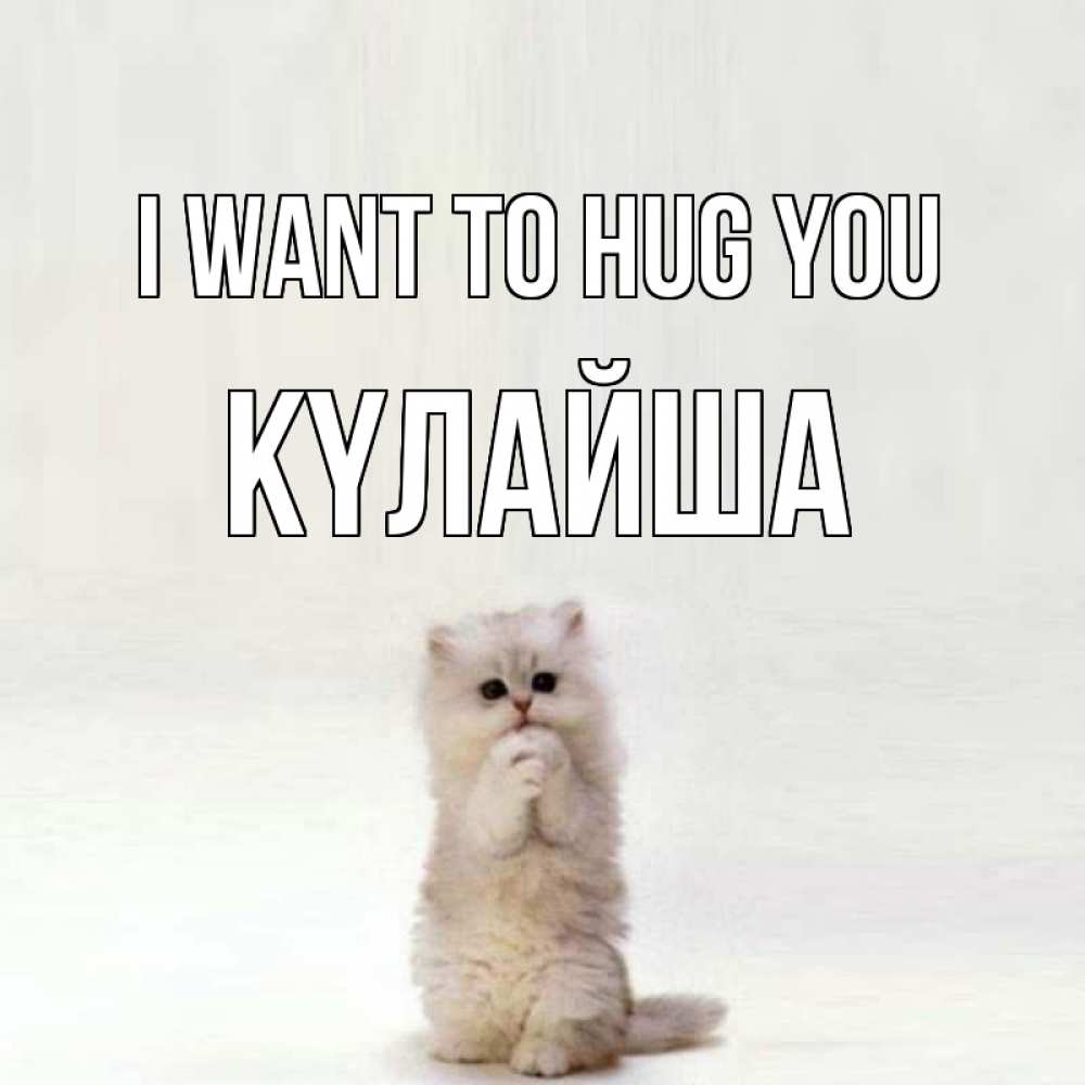 Greetings card с именем, КҮЛАЙША I want to hug you открытки с креативными подписями Greetings with text for free download 