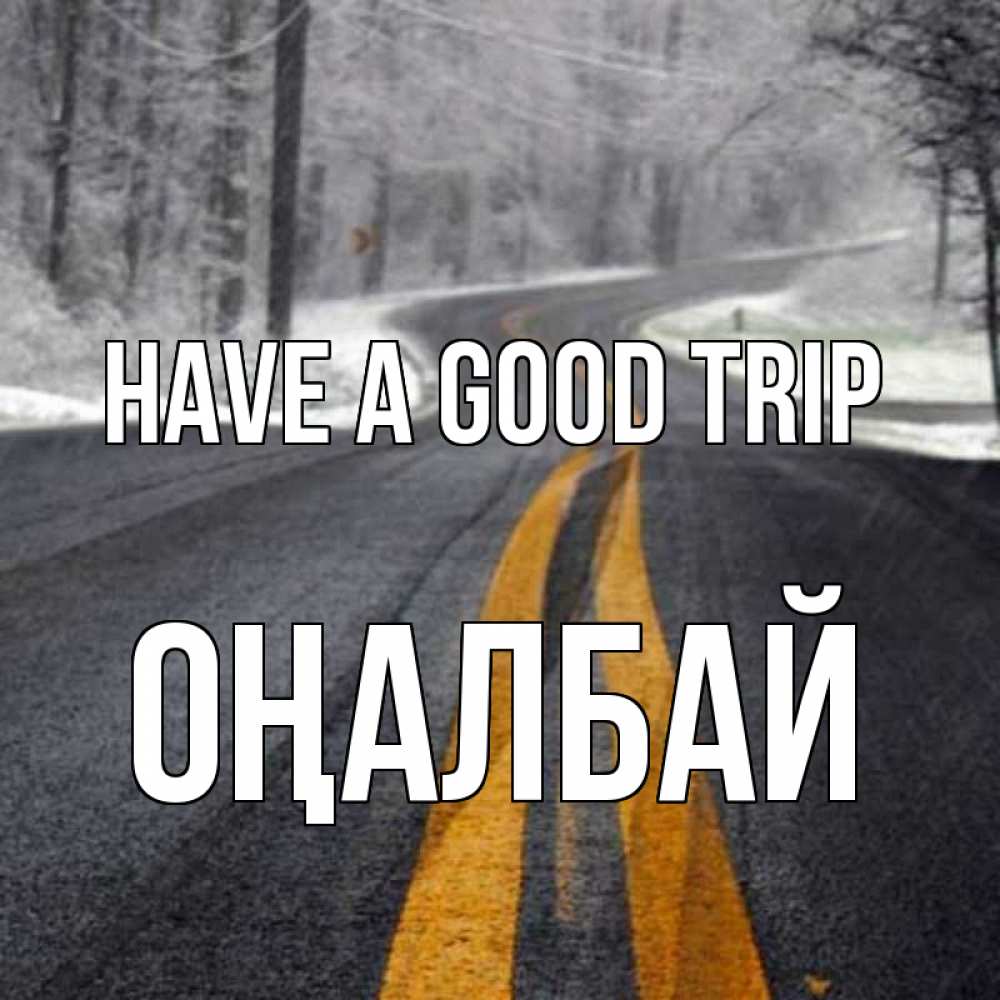 Greetings card с именем, ОҢАЛБАЙ Have a good trip хорошего вам путешествия Greetings with text for free download 