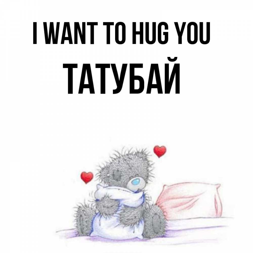 Greetings card с именем, ТАТУБАЙ I want to hug you сердечки мишка Тедди и кроватка Greetings with text for free download 