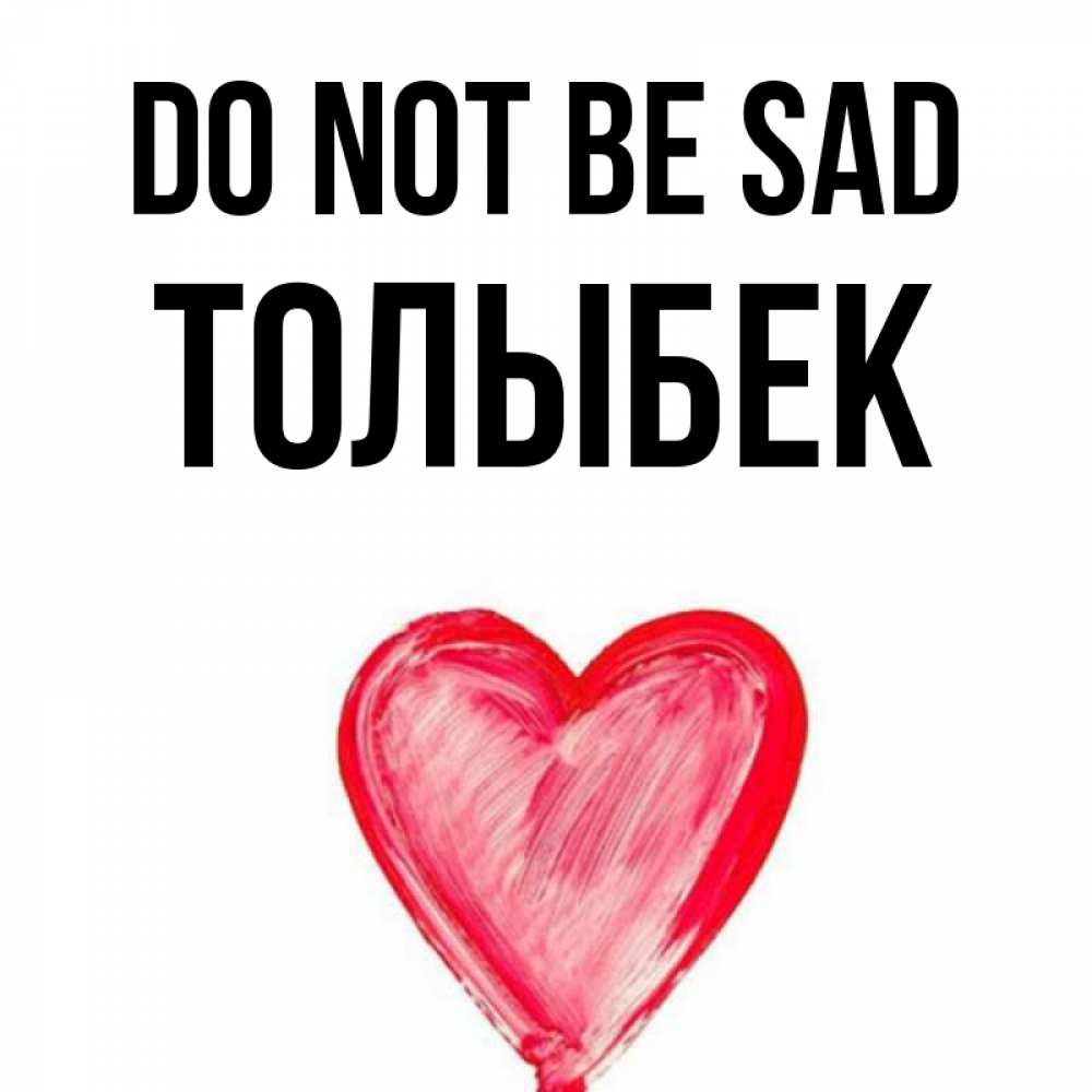 Greetings card с именем, ТОЛЫБЕК Do not be sad сердечко Greetings with text for free download 