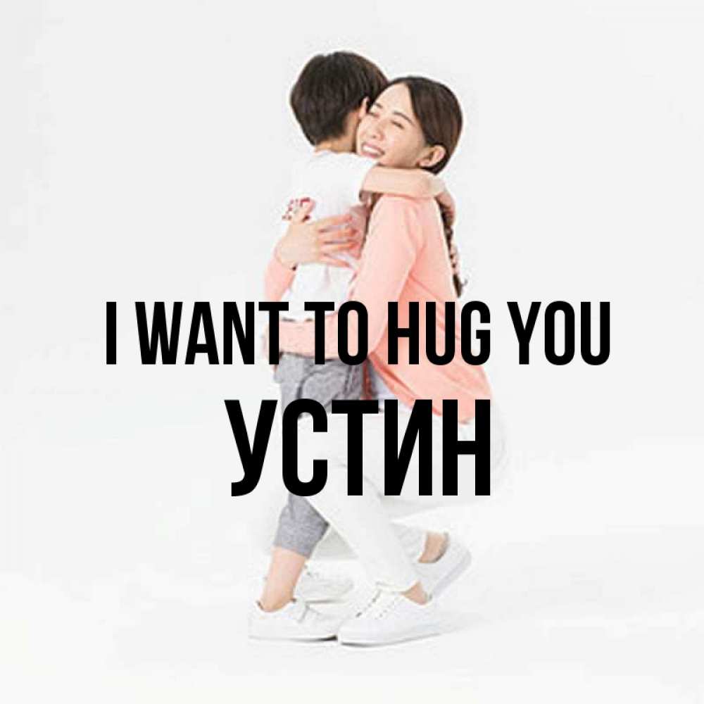 Greetings card с именем, Устин I want to hug you соскучилась по сыну Greetings with text for free download 