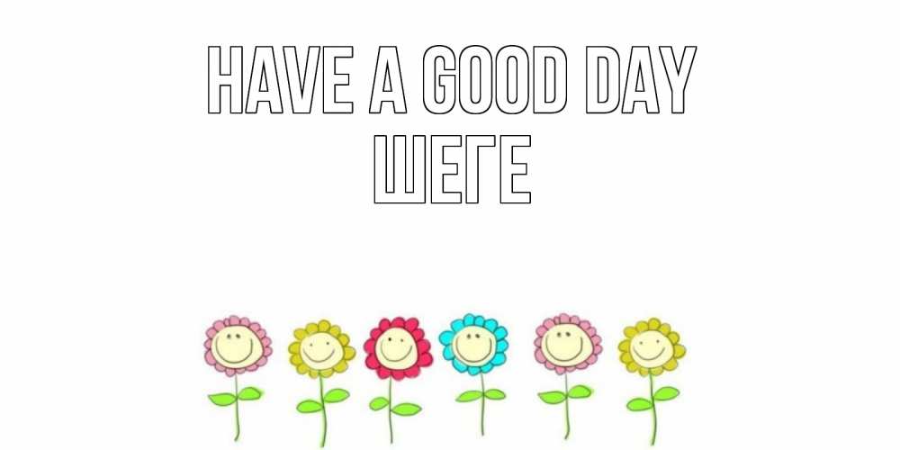 Greetings card с именем, ШЕГЕ Have a good day открытка на каждый день позитивного дня Greetings with text for free download 