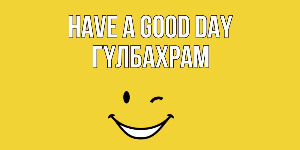 Greetings card с именем, ГҮЛБАХРАМ Have a good day позитивного дня Greetings with text for free download 
