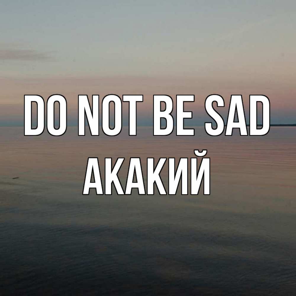 Greetings card с именем, Акакий Do not be sad водная гладь Greetings with text for free download 